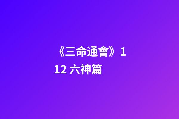 《三命通會》11.2 六神篇